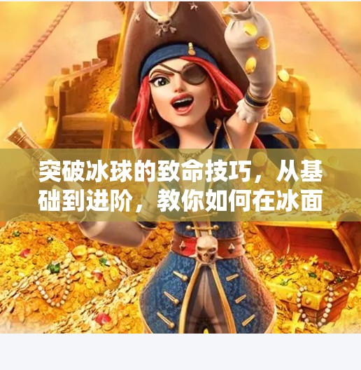突破冰球的致命技巧，从基础到进阶，教你如何在冰面上如鱼得水！突破冰球有什么技巧