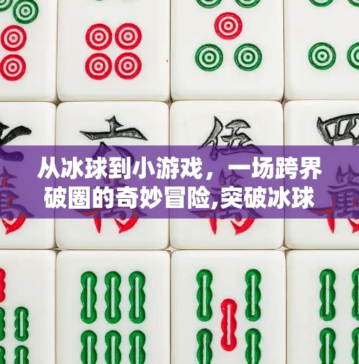 从冰球到小游戏，一场跨界破圈的奇妙冒险,突破冰球进入小游戏