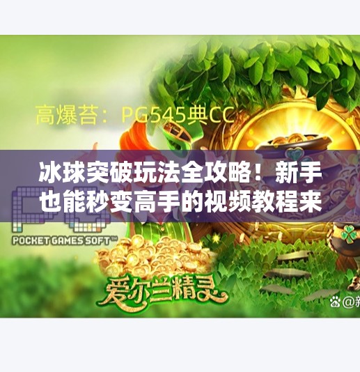 冰球突破玩法全攻略！新手也能秒变高手的视频教程来了！冰球突破玩法视频教程