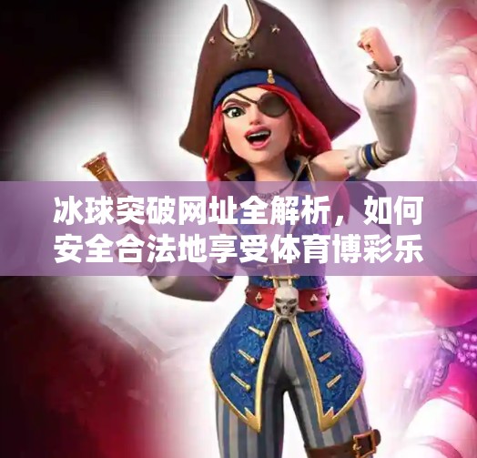 冰球突破网址全解析，如何安全合法地享受体育博彩乐趣？有冰球突破的网址吗