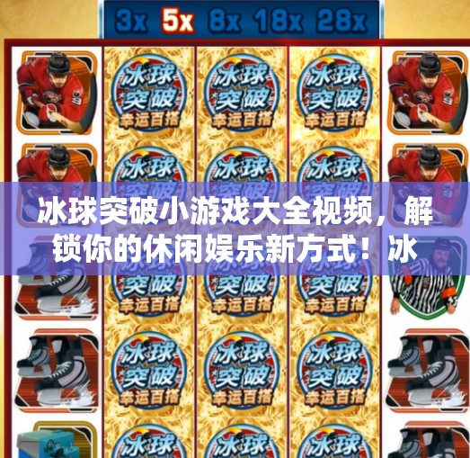 冰球突破小游戏大全视频，解锁你的休闲娱乐新方式！冰球突破小游戏大全视频
