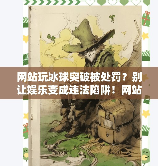 网站玩冰球突破被处罚？别让娱乐变成违法陷阱！网站玩冰球突破怎么处罚