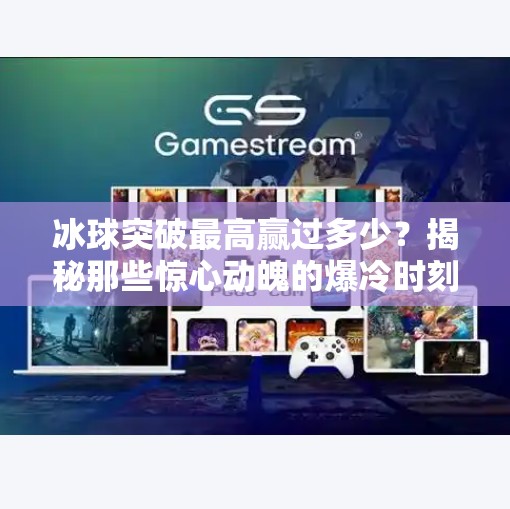 冰球突破最高赢过多少？揭秘那些惊心动魄的爆冷时刻！冰球突破最高赢过多少