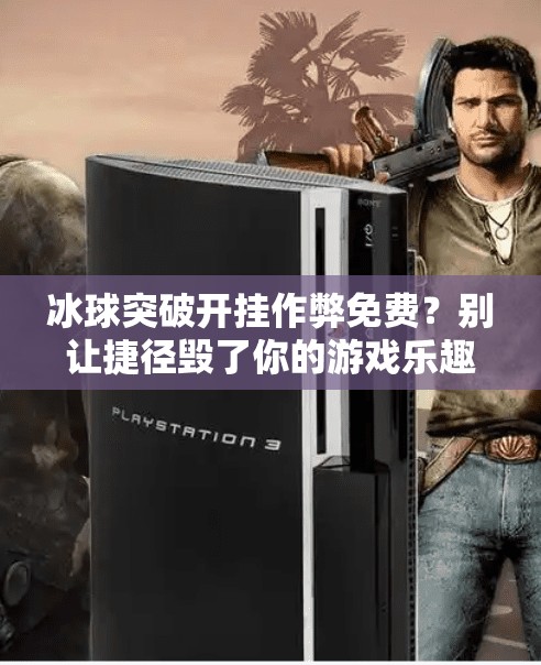 冰球突破开挂作弊免费？别让捷径毁了你的游戏乐趣！冰球突破开挂作弊免费
