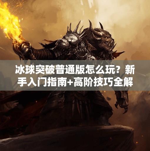 冰球突破普通版怎么玩？新手入门指南+高阶技巧全解析！冰球突破普通版怎么玩