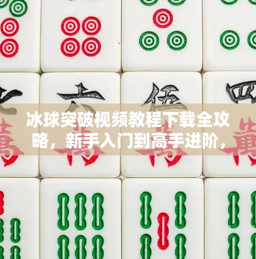 冰球突破视频教程下载全攻略，新手入门到高手进阶，轻松掌握游戏技巧！冰球突破视频教程下载