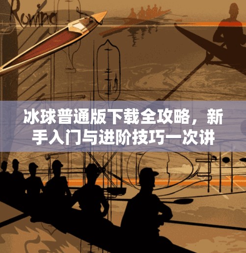 冰球普通版下载全攻略，新手入门与进阶技巧一次讲清！突破冰球普通版下载