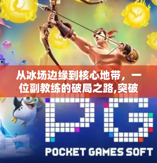 从冰场边缘到核心地带，一位副教练的破局之路,突破冰球俱乐部副教练