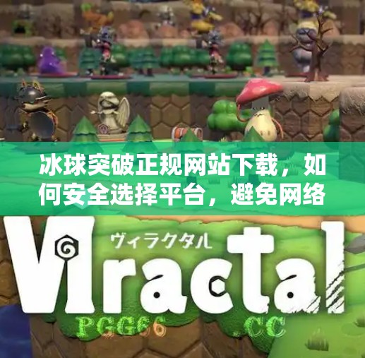 冰球突破正规网站下载，如何安全选择平台，避免网络陷阱？冰球突破正规网站下载