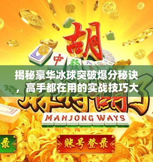 揭秘豪华冰球突破爆分秘诀，高手都在用的实战技巧大公开！豪华冰球突破爆分技巧