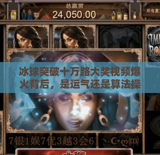 冰球突破十万路大奖视频爆火背后，是运气还是算法操控？冰球突破十万路大奖视频