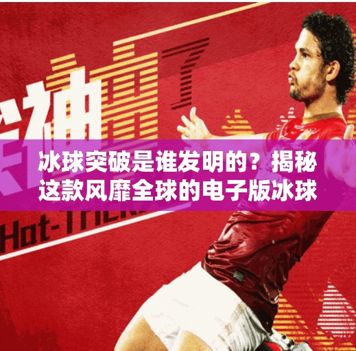 冰球突破是谁发明的？揭秘这款风靡全球的电子版冰球背后的故事,冰球突破是谁发明的