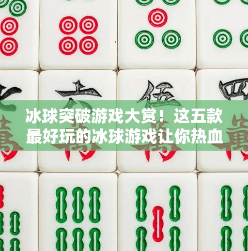 冰球突破游戏大赏！这五款最好玩的冰球游戏让你热血沸腾，爽到飞起！最好玩的冰球突破游戏