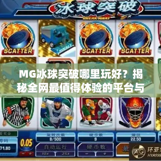 MG冰球突破哪里玩好？揭秘全网最值得体验的平台与玩法攻略！mg冰球突破哪里玩好