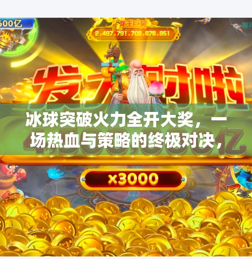 冰球突破火力全开大奖，一场热血与策略的终极对决，你敢来挑战吗？冰球突破火力全开大奖