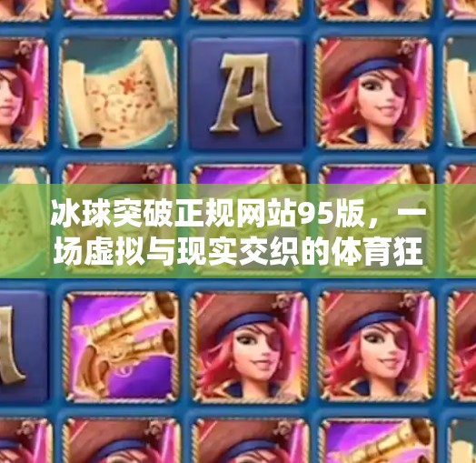 冰球突破正规网站95版，一场虚拟与现实交织的体育狂欢背后，藏着怎样的数字迷思？冰球突破正规网站95版