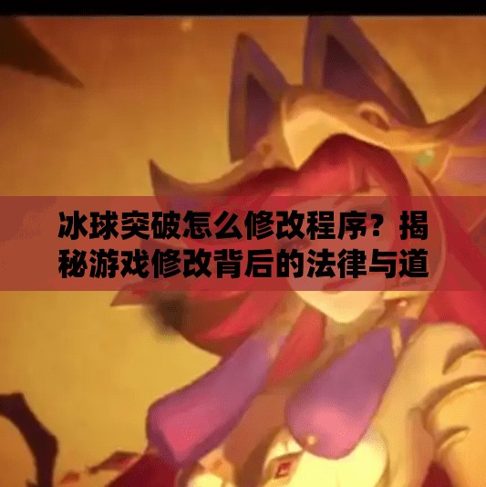 冰球突破怎么修改程序？揭秘游戏修改背后的法律与道德边界,冰球突破怎么修改程序