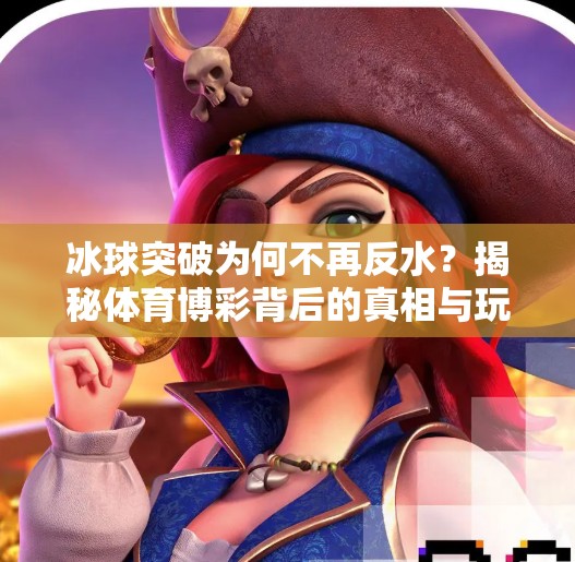 冰球突破为何不再反水？揭秘体育博彩背后的真相与玩家心态转变,冰球突破怎么没有反水了