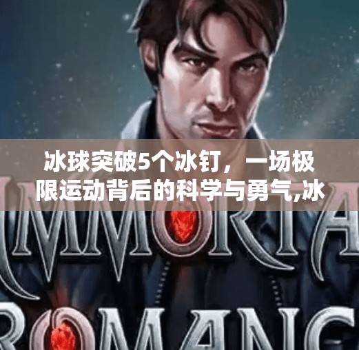 冰球突破5个冰钉,一场极限运动背后的科学与勇气,冰球突破5个冰钉 冰球突破5个冰钉,一场极限运动背后的科学与勇气,冰球突破5个冰钉