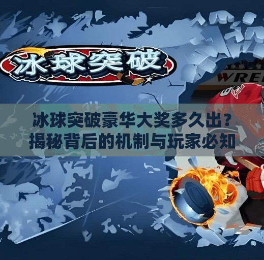 冰球突破豪华大奖多久出？揭秘背后的机制与玩家必知的真相！冰球突破豪华大奖多久出