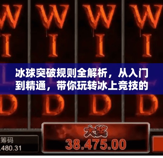 冰球突破规则全解析，从入门到精通，带你玩转冰上竞技的速度与激情！冰球突破规则是什么
