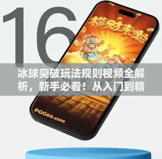 冰球突破玩法规则视频全解析，新手必看！从入门到精通的完整指南,冰球突破玩法规则视频