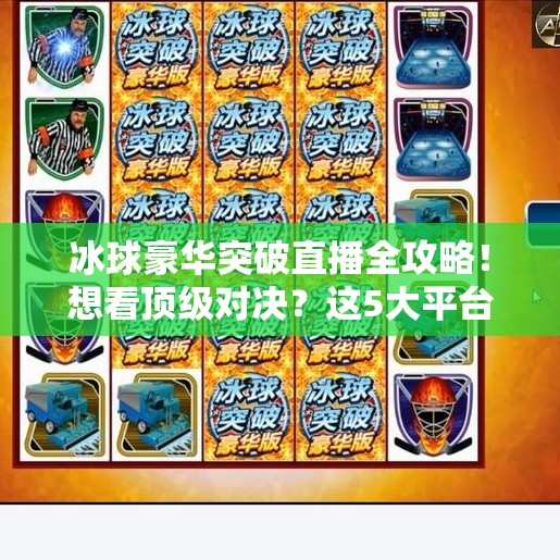 冰球豪华突破直播全攻略！想看顶级对决？这5大平台让你不错过每一秒精彩！冰球豪华突破哪里有直播