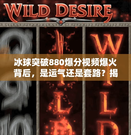 冰球突破880爆分视频爆火背后，是运气还是套路？揭秘高分背后的真相！冰球突破880爆分视频