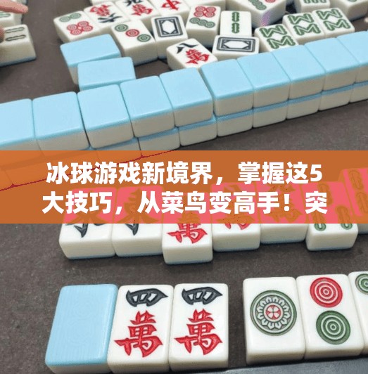 冰球游戏新境界，掌握这5大技巧，从菜鸟变高手！突破冰球游戏玩法技巧