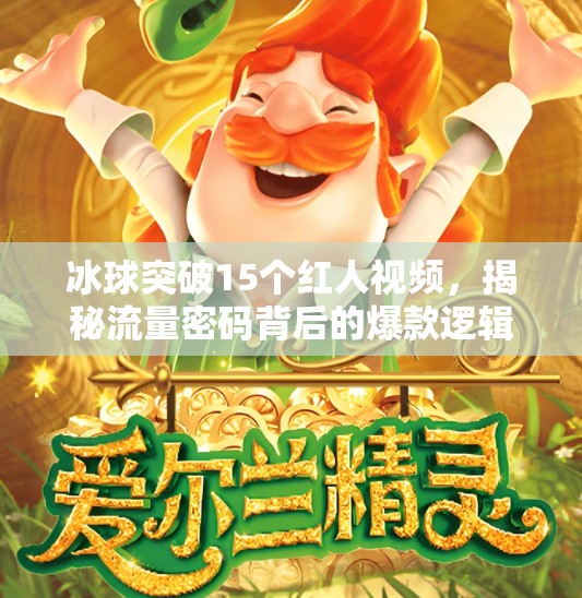冰球突破15个红人视频，揭秘流量密码背后的爆款逻辑,冰球突破15个红人视频