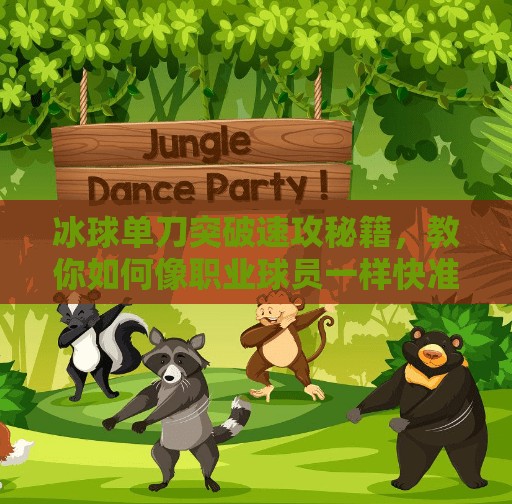 冰球单刀突破速攻秘籍，教你如何像职业球员一样快准狠！冰球单刀突破怎么打的快