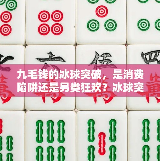 九毛钱的冰球突破，是消费陷阱还是另类狂欢？冰球突破五个冰球九毛钱