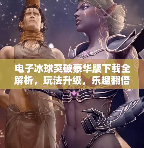 电子冰球突破豪华版下载全解析，玩法升级，乐趣翻倍！电子冰球突破豪华版下载