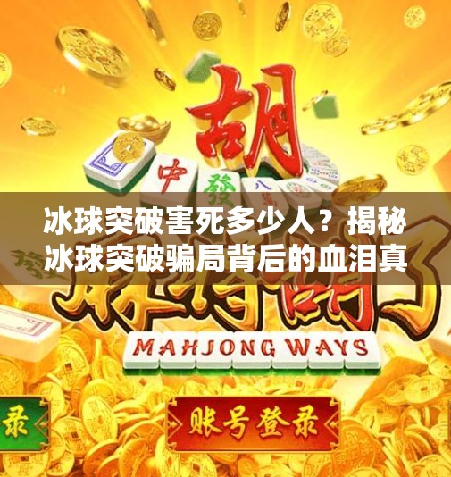 冰球突破害死多少人？揭秘冰球突破骗局背后的血泪真相！冰球突破害死多少人?