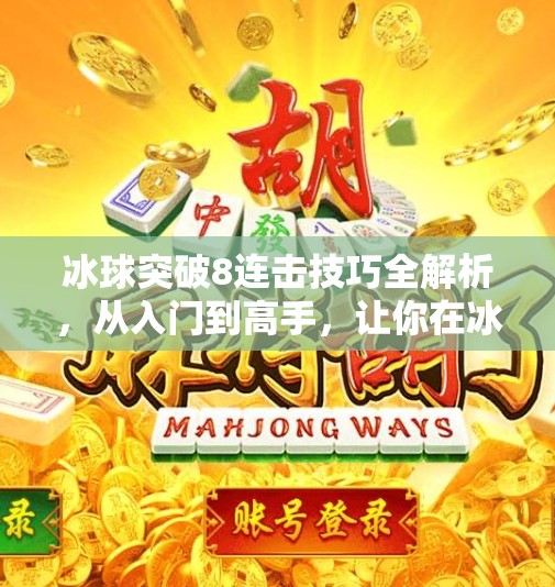 冰球突破8连击技巧全解析，从入门到高手，让你在冰面上如鱼得水！冰球突破8连击技巧