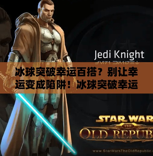冰球突破幸运百搭？别让幸运变成陷阱！冰球突破幸运百搭的网站