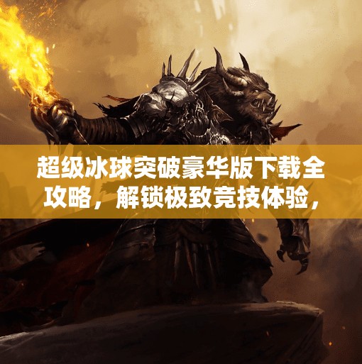 超级冰球突破豪华版下载全攻略，解锁极致竞技体验，你准备好了吗？超级冰球突破豪华版下载