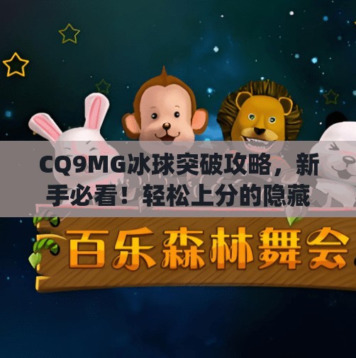 CQ9MG冰球突破攻略，新手必看！轻松上分的隐藏技巧全揭秘！cq9mg冰球突破攻略