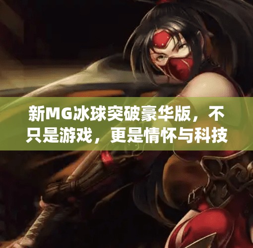新MG冰球突破豪华版，不只是游戏，更是情怀与科技的完美融合！新mg冰球突破豪华版