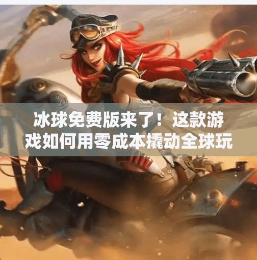 冰球免费版来了！这款游戏如何用零成本撬动全球玩家的热情？突破冰球免费版下载