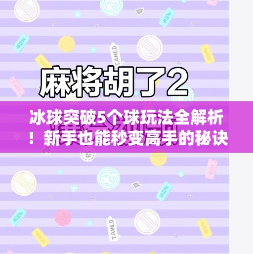 冰球突破5个球玩法全解析！新手也能秒变高手的秘诀在这里！冰球突破5个球怎么玩