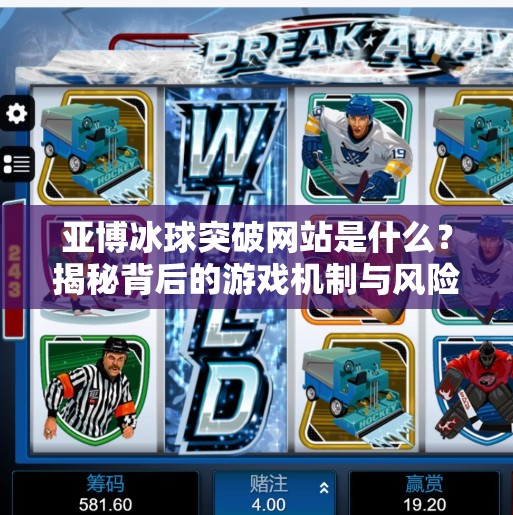 亚博冰球突破网站是什么？揭秘背后的游戏机制与风险警示,亚博冰球突破网站是什么