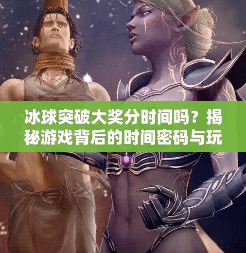 冰球突破大奖分时间吗？揭秘游戏背后的时间密码与玩家真相！冰球突破大奖分时间吗