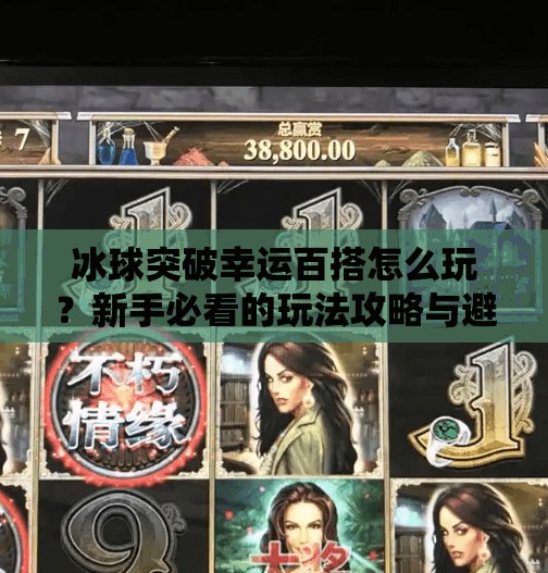 冰球突破幸运百搭怎么玩？新手必看的玩法攻略与避坑指南！冰球突破幸运百搭如何玩