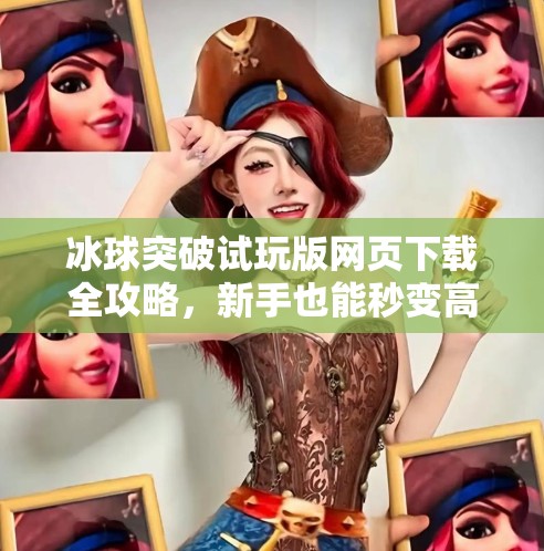 冰球突破试玩版网页下载全攻略，新手也能秒变高手的秘诀！冰球突破试玩版网页下载