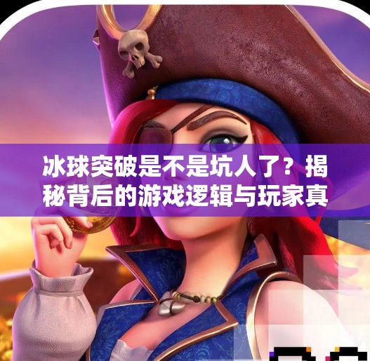 冰球突破是不是坑人了？揭秘背后的游戏逻辑与玩家真相,冰球突破是不是坑人了呢