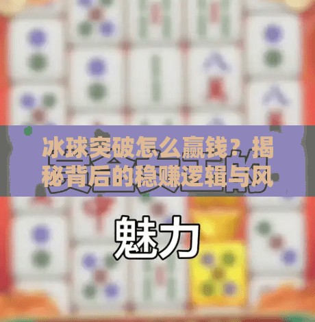 冰球突破怎么赢钱？揭秘背后的稳赚逻辑与风险陷阱！冰球突破怎么能赢钱啊