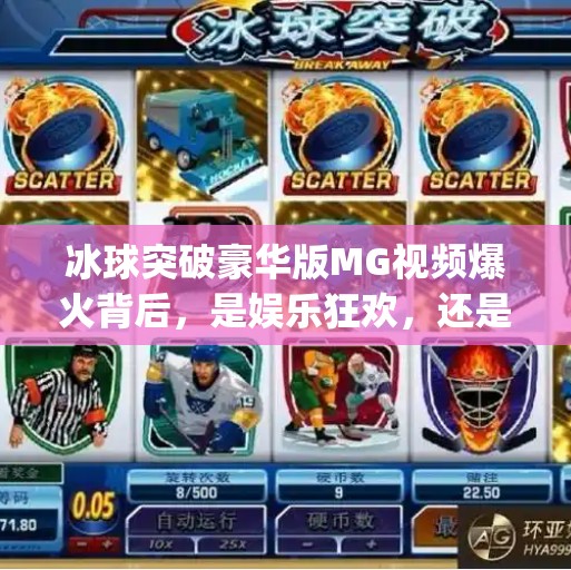 冰球突破豪华版MG视频爆火背后，是娱乐狂欢，还是成瘾陷阱？冰球突破豪华版mg视频