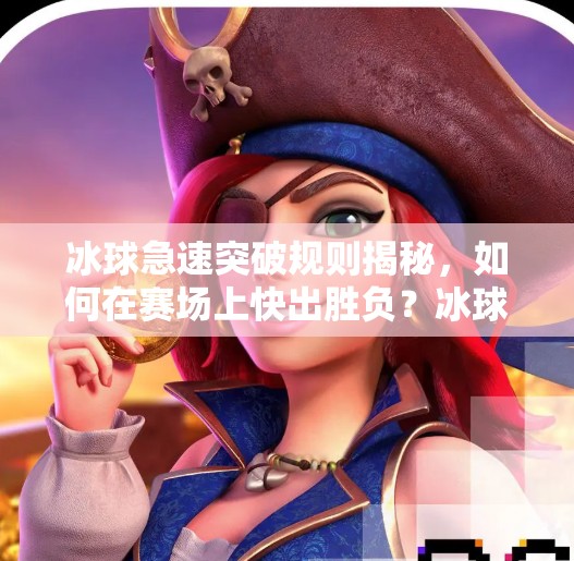 冰球急速突破规则揭秘，如何在赛场上快出胜负？冰球急速突破规则是什么