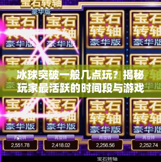 冰球突破一般几点玩？揭秘玩家最活跃的时间段与游戏策略！冰球突破一般几点玩